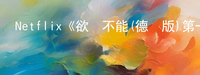安鳳娟發布Netflix《欲罷不能(德國版)第一季》迅雷下載/在線觀看/百度云-選秀/綜藝-美劇天堂